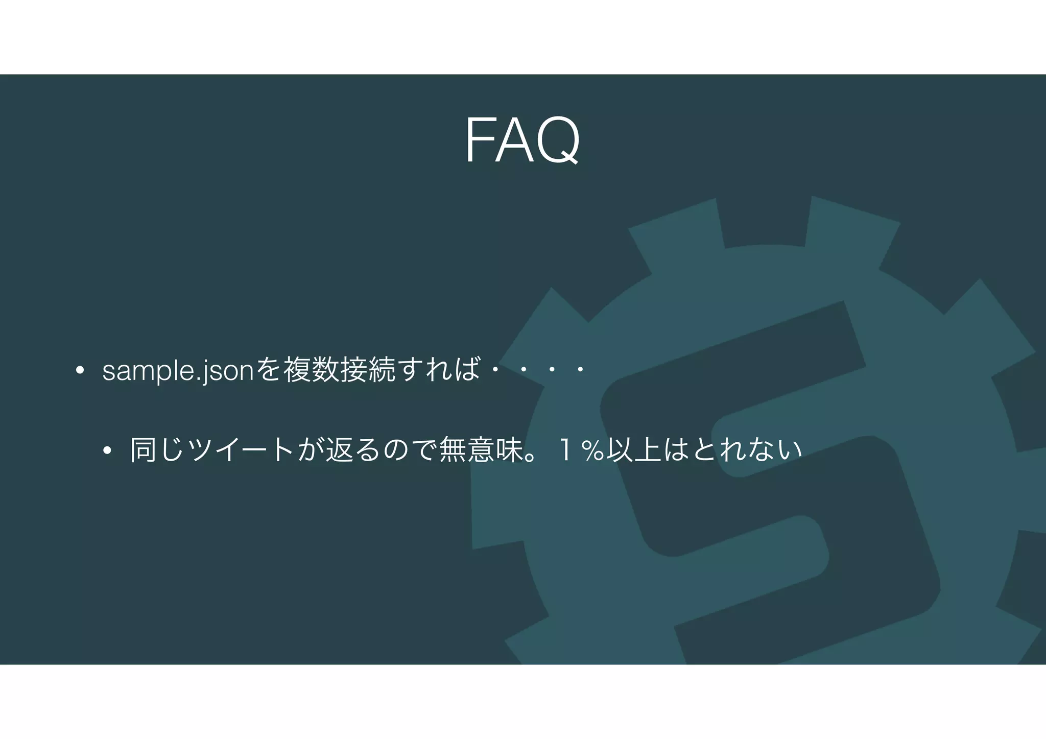 FAQ
• sample.jsonを複数接続すれば・・・・
• 同じツイートが返るので無意味。１%以上はとれない
 