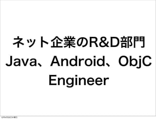 ネット企業のR&D部門
  Java、Android、ObjC
       Engineer

12年4月25日水曜日
 