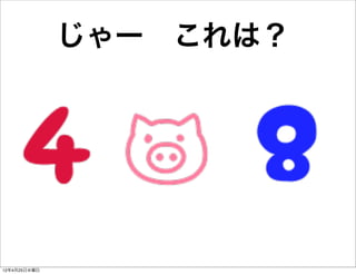 じゃー これは？




12年4月25日水曜日
 