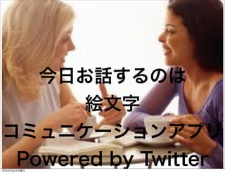 今日お話するのは
       絵文字
コミュニケーションアプリ
 Powered by Twitter
12年4月25日水曜日
 