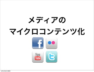 メディアの
         マイクロコンテンツ化



12年4月25日水曜日
 