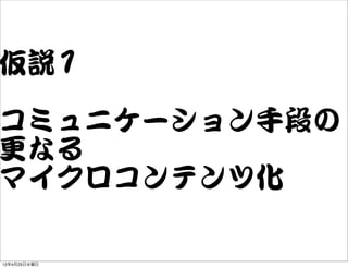 仮説11

コミュニケーション手段の
更なる
マイクロコンテンツ化

12年4月25日水曜日
 
