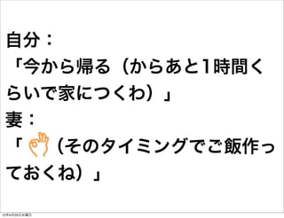 自分：
 「今から帰る（からあと1時間く
 らいで家につくわ）」
 妻：
 「 （そのタイミングでご飯作っ
 ておくね）」

12年4月25日水曜日
 