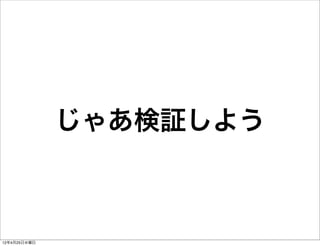 じゃあ検証しよう



12年4月25日水曜日
 
