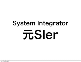 System Integrator

                 元SIer

12年4月25日水曜日
 