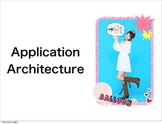 Application
   Architecture



12年4月25日水曜日
 
