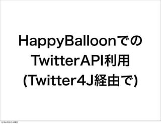 HappyBalloonでの
               TwitterAPI利用
              (Twitter4J経由で)

12年4月25日水曜日
 