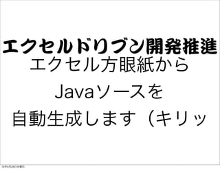 エクセルドリブン開発推進
  エクセル方眼紙から
   Javaソースを
 自動生成します（キリッ

12年4月25日水曜日
 
