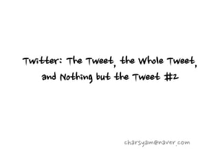Twitter: The Tweet, the Whole Tweet,
    and Nothing but the Tweet #2



                    charsyam@naver.com
 