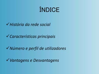 ÍNDICE 
História da rede social 
Características principais 
Número e perfil de utilizadores 
Vantagens e Desvantagens 
 