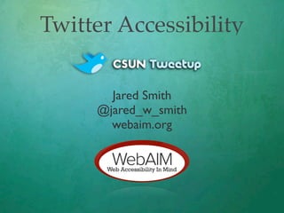Twitter Accessibility

       Jared Smith
     @jared_w_smith
       webaim.org
 