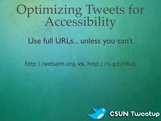 Optimizing Tweets for
    Accessibility
  Use full URLs... unless you can’t

 http://webaim.org vs. http://is.gd/nRoE
 