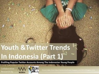 Youth &Twitter Trends
In Indonesia (Part 1)
Profiling Popular Twitter Accounts Among The Indonesian Young People

Collaborative
                                     Picture taken from:http://randomlovefreaks.blogspot.com/2011/03/galau.html
Research by:
 