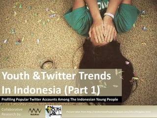 Youth &Twitter Trends
In Indonesia (Part 1)
Profiling Popular Twitter Accounts Among The Indonesian Young People
Collaborative
Research by:

Picture taken from:http://randomlovefreaks.blogspot.com/2011/03/galau.html

 
