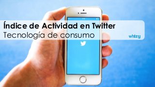Índice de Actividad en Twitter
Tecnología de consumo
 