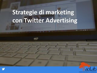 Strategie di marketing
con Twitter Advertising
 