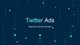 Espinosa Gómez Daniela
Twitter Ads
 