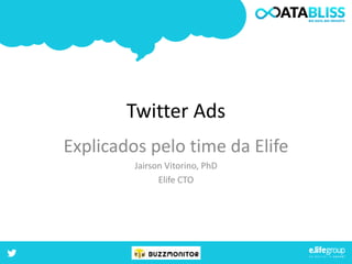 Twitter Ads 
Explicados pelo time da Elife 
Jairson Vitorino, PhD 
Elife CTO 
 