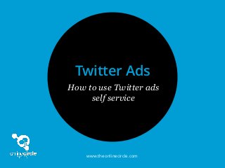 www.theonlinecircle.com
How to use Twitter ads
self service
Twitter Ads
 