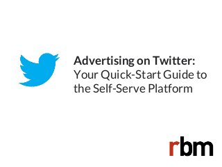Advertising on Twitter:
Your Quick-Start Guide to
the Self-Serve Platform

 
