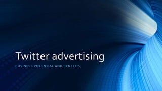Twitter advertising
BUSINESS POTENTIAL AND BENEFITS
 