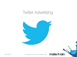 Twitter Advertising 

18/11/2013	
  

©	
  Copyright	
  November	
  2013	
  Make	
  It	
  Rain	
  

 