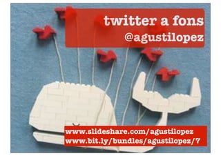 twitter a fons
                                   @agustilopez




                   www.slideshare.com/agustilopez
                   www.bit.ly/bundles/agustilopez/7
Foto a ﬂickr de carrotcreative
 