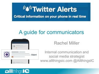 A guide for communicators
Rachel Miller
Internal communication and
social media strategist
www.allthingsic.com @AllthingsIC

 