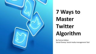 7 Ways to
Master
Twitter
Algorithm
By Yumna Hafeez
Social Champ: Social media management Tool
 