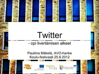 Twitter
- opi livertämisen alkeet

Pauliina Mäkelä, AVO-hanke
 Koulu-festivaali 25.8.2012
 