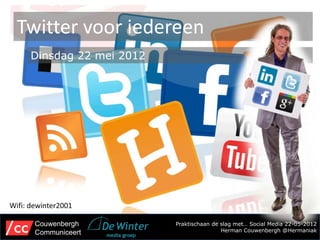 Twitter voor iedereen
      Dinsdag 22 mei 2012




Wifi: dewinter2001

       Couwenbergh          Praktischaan de slag met… Social Media 22-05-2012
       Communiceert                         Herman Couwenbergh @Hermaniak
 