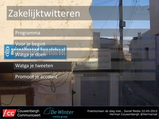 Zakelijktwitteren
 Programma

 Voor je begint

 Watga je doen

 Watga je tweeten

 Promoot je account




  Couwenbergh         Praktischaan de slag met… Social Media 22-05-2012
  Communiceert                        Herman Couwenbergh @Hermaniak
 
