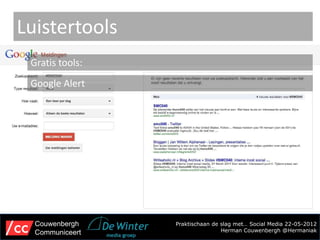 Luistertools
 Gratis tools:
 Google Alert




  Couwenbergh    Praktischaan de slag met… Social Media 22-05-2012
  Communiceert                   Herman Couwenbergh @Hermaniak
 