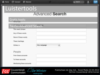Luistertools
 Gratis tools:
 TwitterAdvanced Search




  Couwenbergh             Praktischaan de slag met… Social Media 22-05-2012
  Communiceert                            Herman Couwenbergh @Hermaniak
 