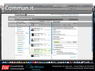 Commun.it
 http://Commun.it
 Gratis Twitter CRM tool




 Couwenbergh               Praktischaan de slag met… Social Media 22-05-2012
 Communiceert                              Herman Couwenbergh @Hermaniak
 