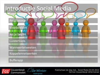 Introductie Social Media
 Programma

 Voorbeelden

 Als je begint
 Luistertools
 Wanneertetweeten
 Koppelennetwerken

 Bufferapp

  Couwenbergh        Praktischaan de slag met… Social Media 03-05-2012
  Communiceert                       Herman Couwenbergh @Hermaniak
 