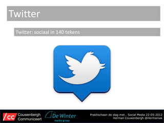 Twitter
 Twitter: sociaal in 140 tekens




  Couwenbergh                     Praktischaan de slag met… Social Media 22-05-2012
  Communiceert                                    Herman Couwenbergh @Hermaniak
 