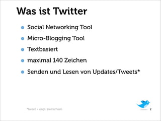 Was ist Twitter
• Social Networking Tool
• Micro-Blogging Tool
• Textbasiert
• maximal 140 Zeichen
• Senden und Lesen von Updates/Tweets*


  *tweet = engl. zwitschern              2
 