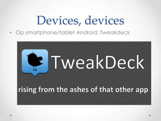Devices, devices
• Op smartphone/tablet Android: Tweakdeck

 