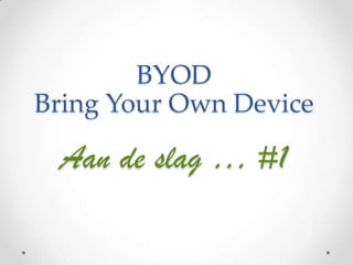 BYOD
Bring Your Own Device

Aan de slag … #1

 