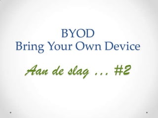 BYOD
Bring Your Own Device

Aan de slag … #2

 
