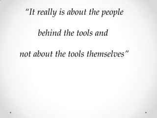 “It really is about the people

behind the tools and
not about the tools themselves”

 
