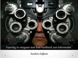 Vaardig in omgaan met hoe-veelheid aan kijken
Anders informatie
Anders kijken

 