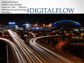 Csikszentmihalyi
Positieve psychologie
Staat van ‚zijn‛ #talenten
Shining eyes, geeft energie
Goesting

#DIGITALFLOW

 