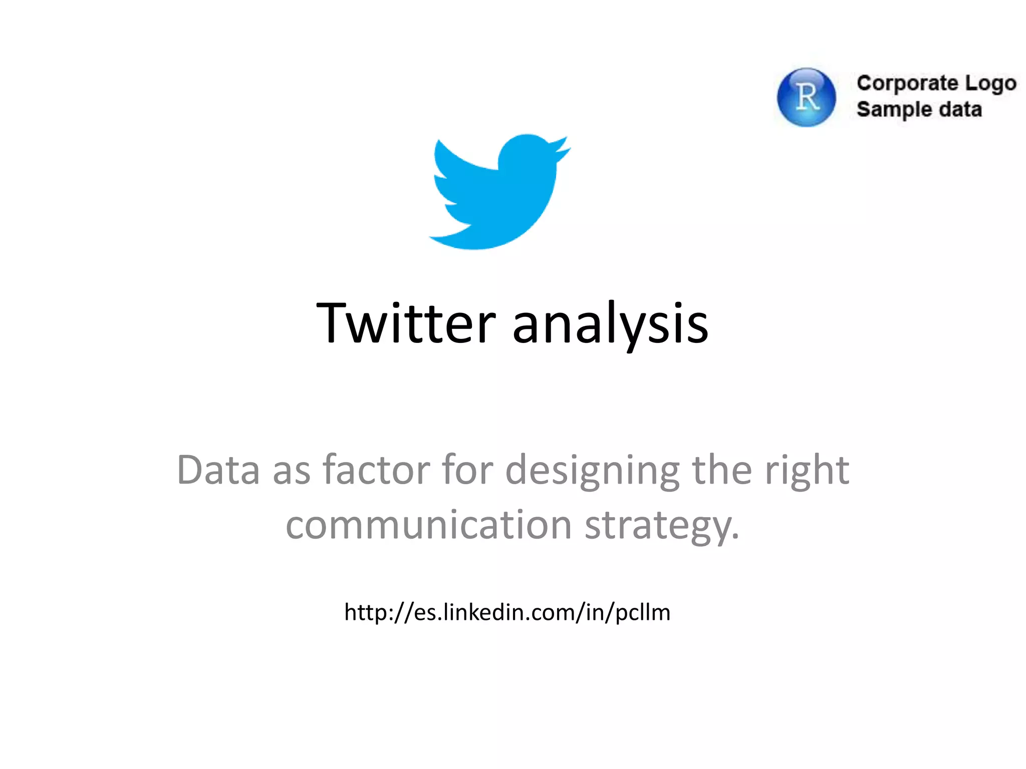 Twitter analysis
Data as factor for designing the right
communication strategy.
http://es.linkedin.com/in/pcllm
 