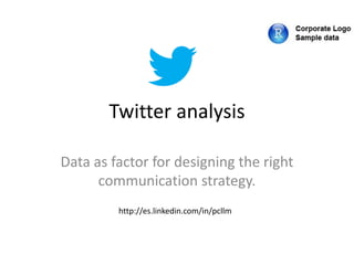 Twitter analysis
Data as factor for designing the right
communication strategy.
http://es.linkedin.com/in/pcllm
 
