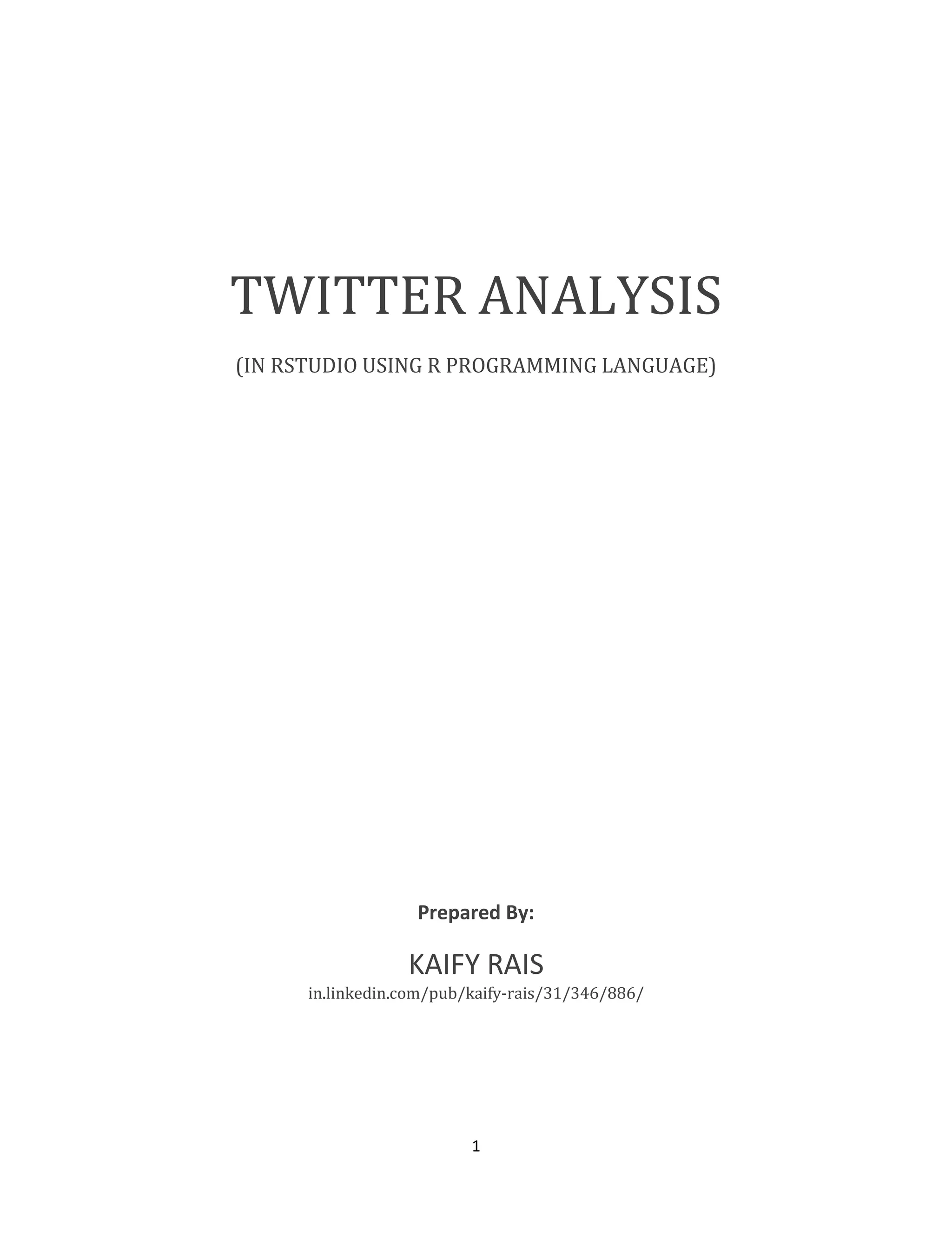 TWITTER ANALYSIS
(IN RSTUDIO USING R PROGRAMMING LANGUAGE)

Prepared By:

KAIFY RAIS
in.linkedin.com/pub/kaify-rais/31/346/886/

1

 
