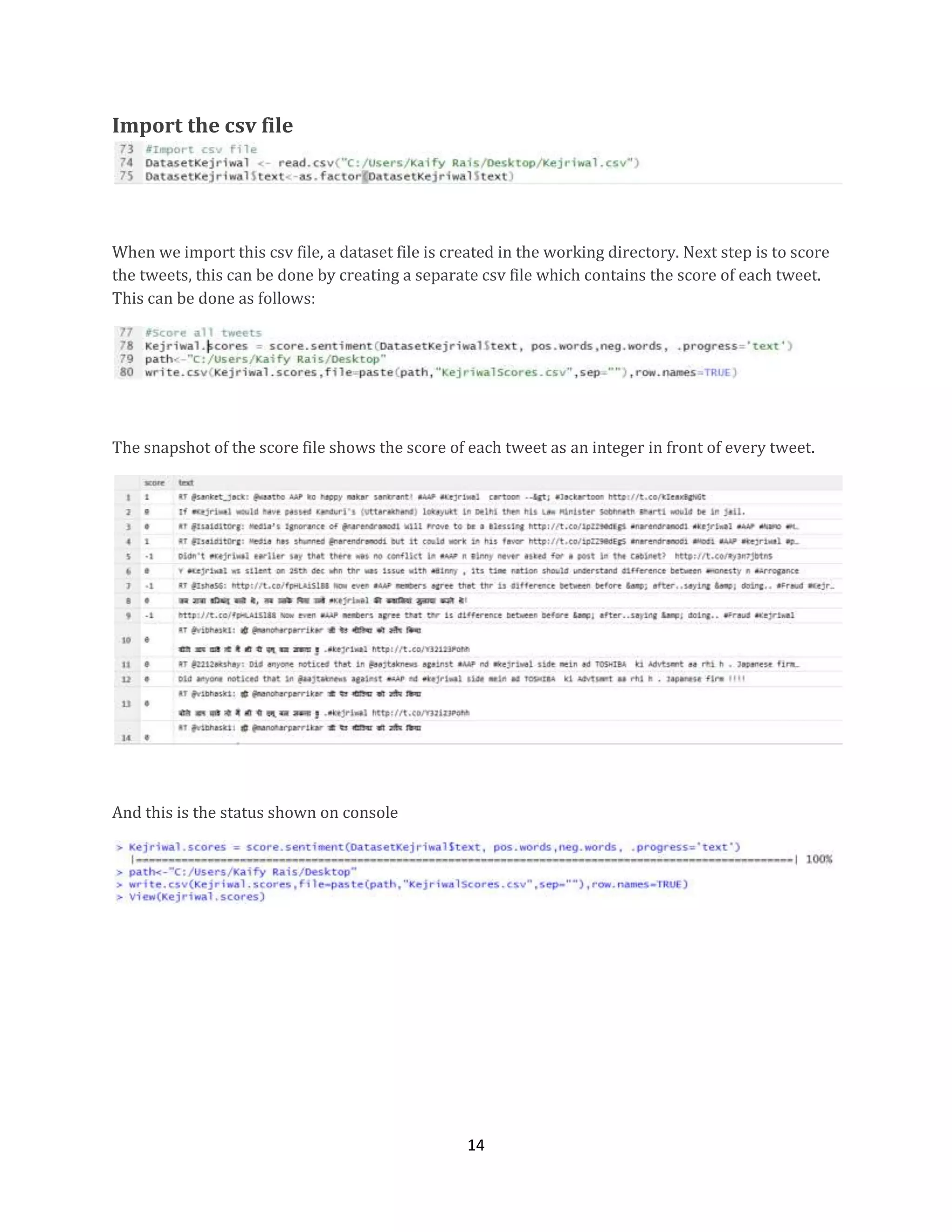 Import the csv file

When we import this csv file, a dataset file is created in the working directory. Next step is to score
the tweets, this can be done by creating a separate csv file which contains the score of each tweet.
This can be done as follows:

The snapshot of the score file shows the score of each tweet as an integer in front of every tweet.

And this is the status shown on console

14

 
