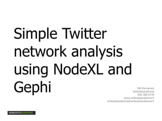 Simple Twitter network analysis using NodeXL and Gephi Olli Parviainen Verkostoanatomia 050 380 6739 www.verkostoanatomia.fi [email_address] 