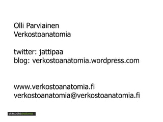 Olli Parviainen Verkostoanatomia twitter: jattipaa blog: verkostoanatomia.wordpress.com www.verkostoanatomia.fi [email_add...